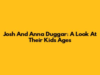Josh And Anna Duggar: A Look At Their Kids' Ages