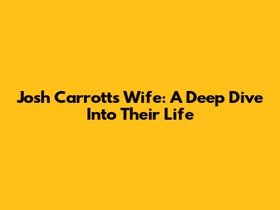 Josh Carrott's Wife: A Deep Dive Into Their Life