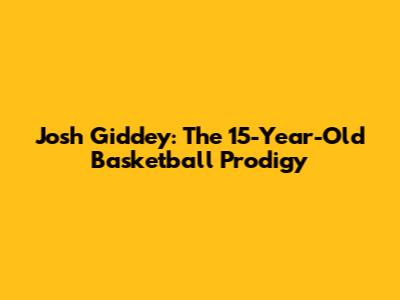 Josh Giddey: The 15-Year-Old Basketball Prodigy