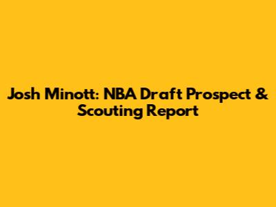 Josh Minott: NBA Draft Prospect & Scouting Report