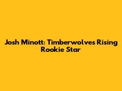 Josh Minott: Timberwolves' Rising Rookie Star