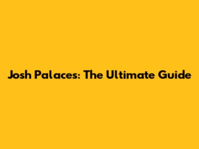 Josh Palaces: The Ultimate Guide