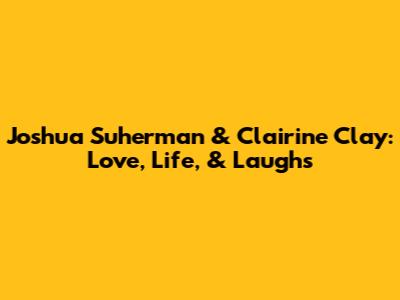 Joshua Suherman & Clairine Clay: Love, Life, & Laughs