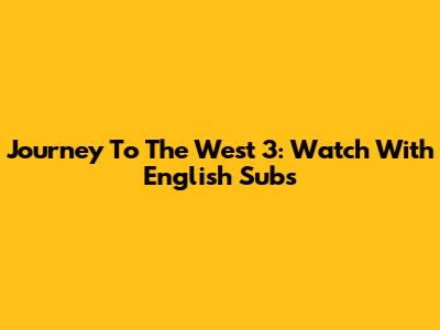Journey To The West 3: Watch With English Subs