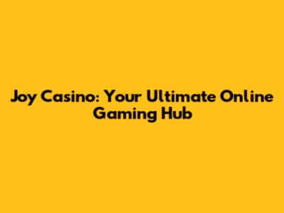 Joy Casino: Your Ultimate Online Gaming Hub