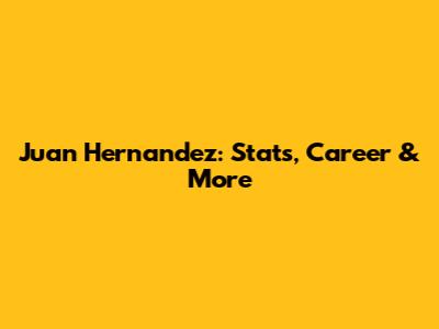 Juan Hernandez: Stats, Career & More