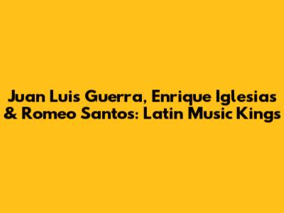Juan Luis Guerra, Enrique Iglesias & Romeo Santos: Latin Music Kings