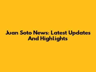 Juan Soto News: Latest Updates And Highlights
