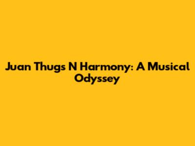 Juan Thugs N Harmony: A Musical Odyssey