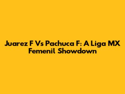 Juarez F Vs Pachuca F: A Liga MX Femenil Showdown