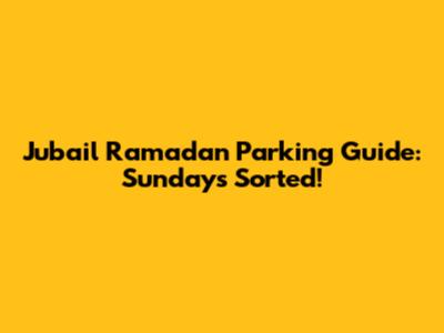 Jubail Ramadan Parking Guide: Sundays Sorted!