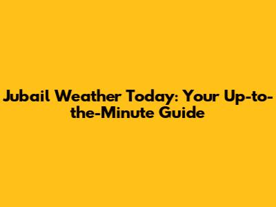 Jubail Weather Today: Your Up-to-the-Minute Guide