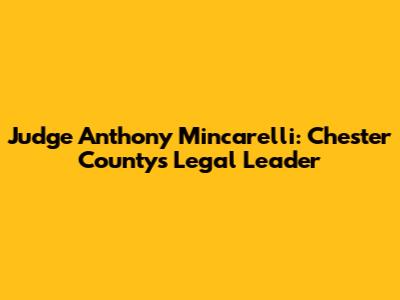 Judge Anthony Mincarelli: Chester County's Legal Leader