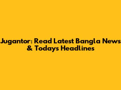 Jugantor: Read Latest Bangla News & Today's Headlines