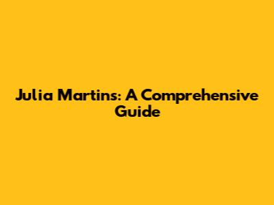Julia Martins: A Comprehensive Guide