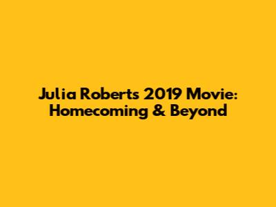 Julia Roberts' 2019 Movie: Homecoming & Beyond