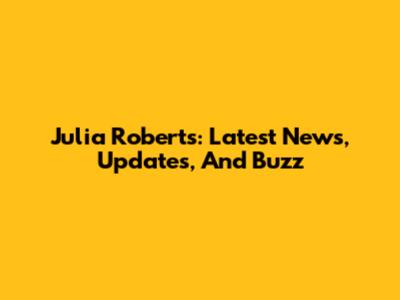 Julia Roberts: Latest News, Updates, And Buzz