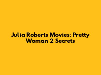 Julia Roberts Movies: Pretty Woman 2 Secrets