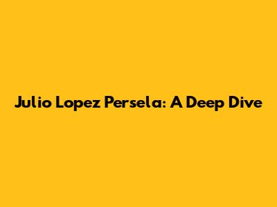 Julio Lopez Persela: A Deep Dive