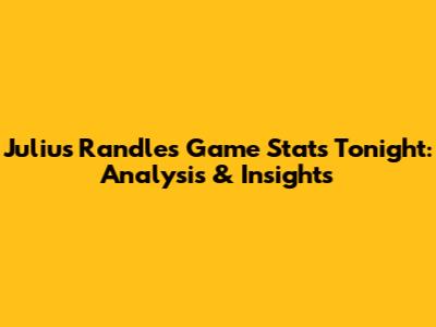 Julius Randle's Game Stats Tonight: Analysis & Insights