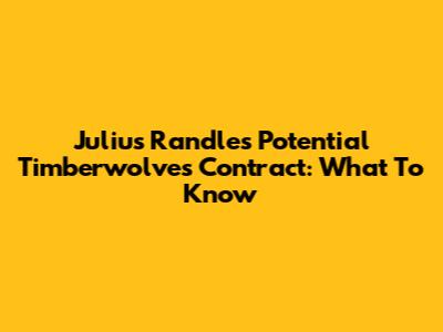 Julius Randle's Potential Timberwolves Contract: What To Know