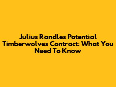 Julius Randle's Potential Timberwolves Contract: What You Need To Know