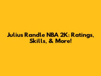 Julius Randle NBA 2K: Ratings, Skills, & More!