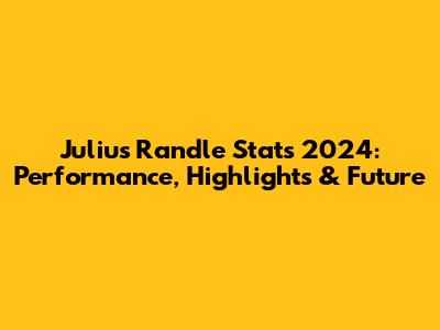 Julius Randle Stats 2024: Performance, Highlights & Future