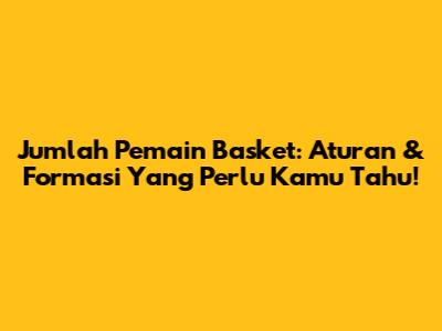 Jumlah Pemain Basket: Aturan & Formasi Yang Perlu Kamu Tahu!