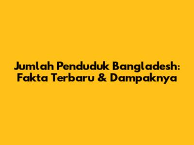 Jumlah Penduduk Bangladesh: Fakta Terbaru & Dampaknya