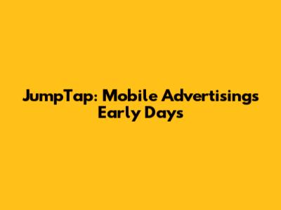 JumpTap: Mobile Advertising's Early Days