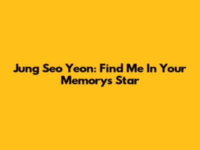 Jung Seo Yeon: Find Me In Your Memory's Star