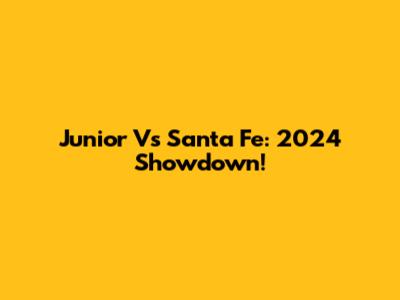 Junior Vs Santa Fe: 2024 Showdown!