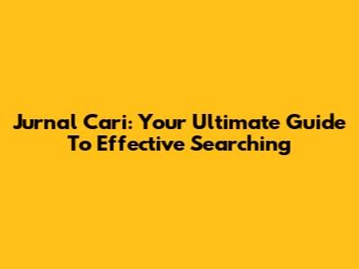 Jurnal Cari: Your Ultimate Guide To Effective Searching