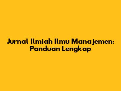 Jurnal Ilmiah Ilmu Manajemen: Panduan Lengkap