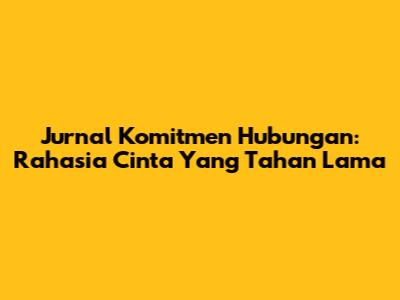Jurnal Komitmen Hubungan: Rahasia Cinta Yang Tahan Lama