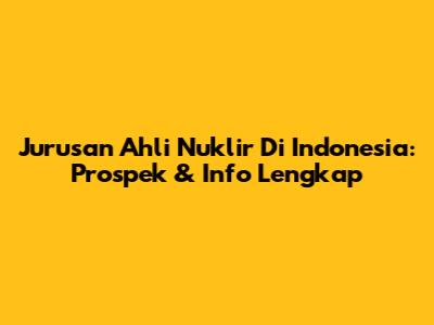 Jurusan Ahli Nuklir Di Indonesia: Prospek & Info Lengkap