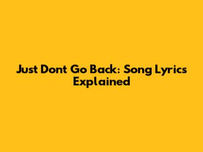 Just Don't Go Back: Song Lyrics Explained