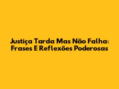 Justiça Tarda Mas Não Falha: Frases E Reflexões Poderosas