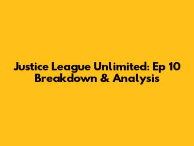 Justice League Unlimited: Ep 10 Breakdown & Analysis
