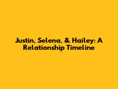 Justin, Selena, & Hailey: A Relationship Timeline