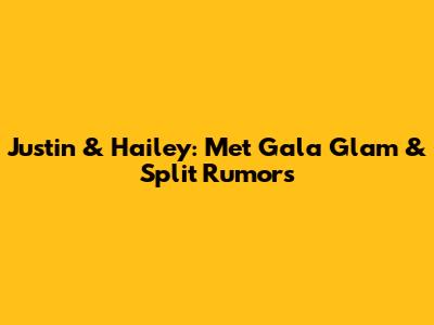 Justin & Hailey: Met Gala Glam & Split Rumors