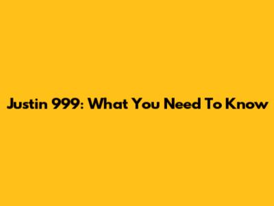 Justin 999: What You Need To Know