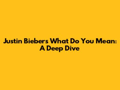 Justin Bieber's "What Do You Mean": A Deep Dive
