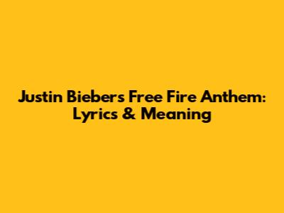Justin Bieber's Free Fire Anthem: Lyrics & Meaning