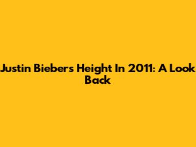 Justin Bieber's Height In 2011: A Look Back