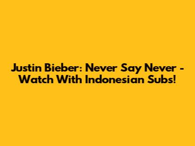 Justin Bieber: Never Say Never - Watch With Indonesian Subs!