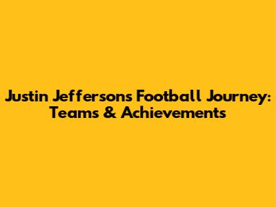 Justin Jefferson's Football Journey: Teams & Achievements
