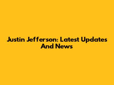 Justin Jefferson: Latest Updates And News