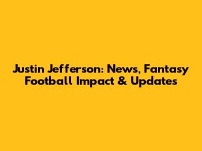 Justin Jefferson: News, Fantasy Football Impact & Updates
